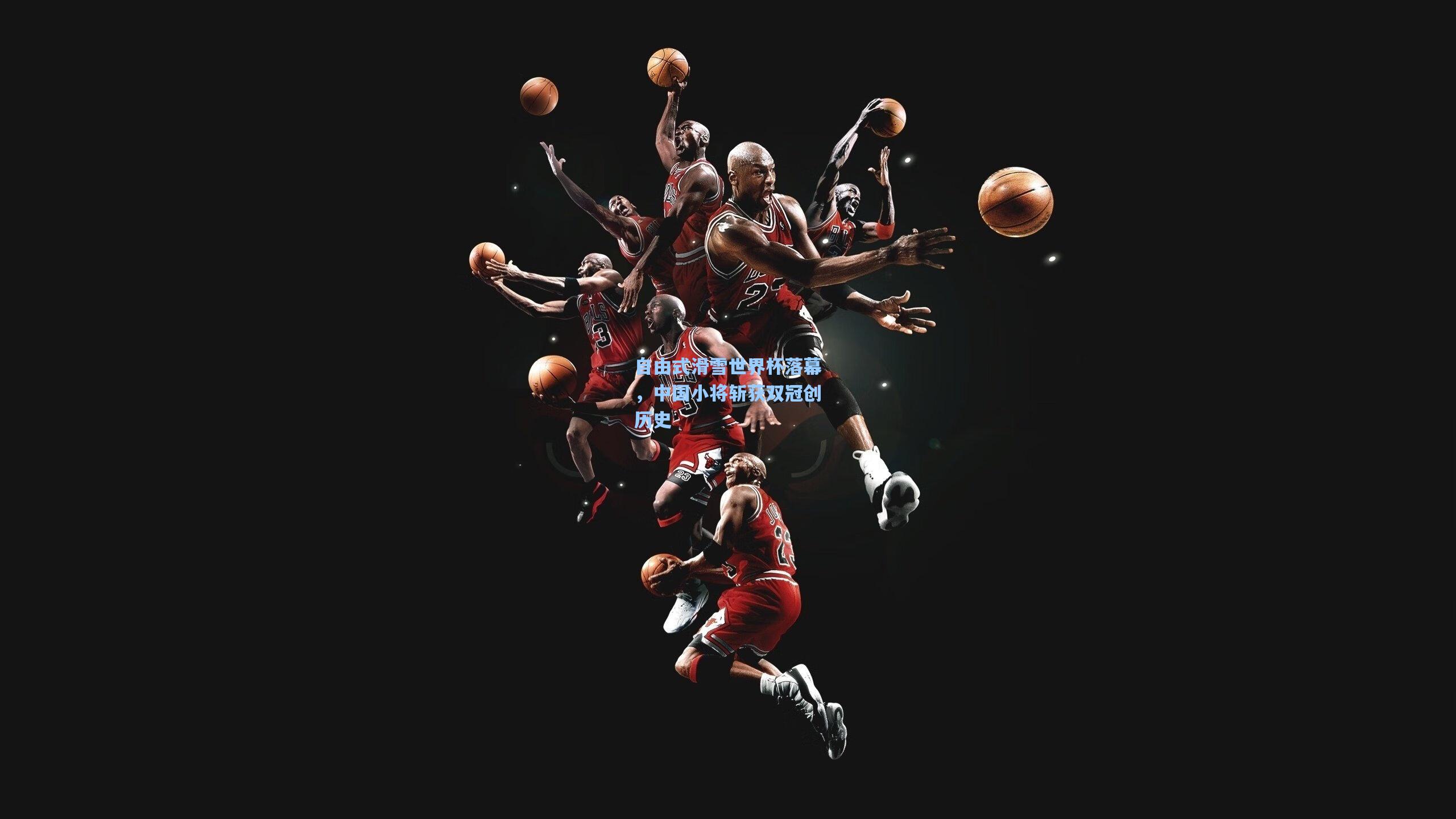 pg官方游戏：自由式滑雪世界杯落幕，中国小将斩获双冠创历史