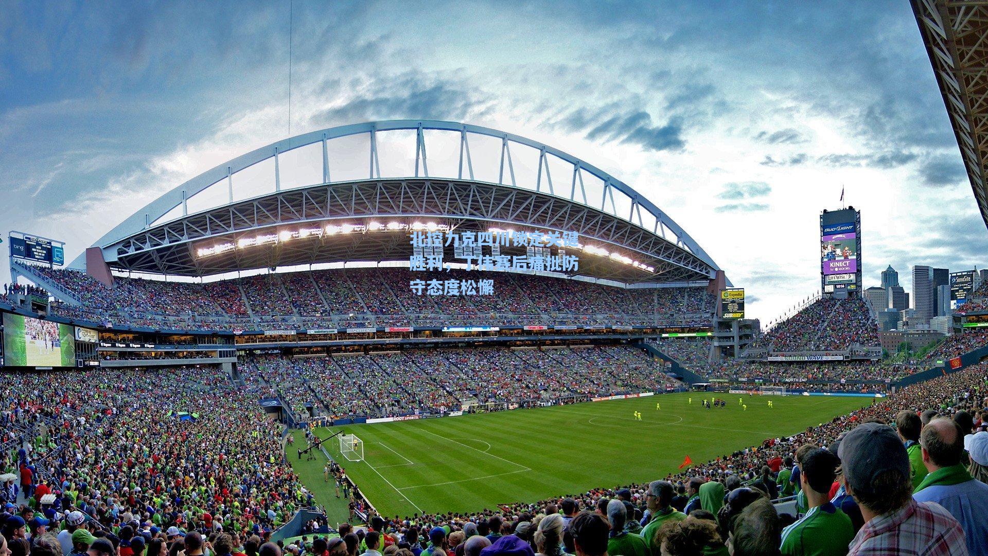 北控力克四川锁定关键胜利，丁伟赛后痛批防守态度松懈