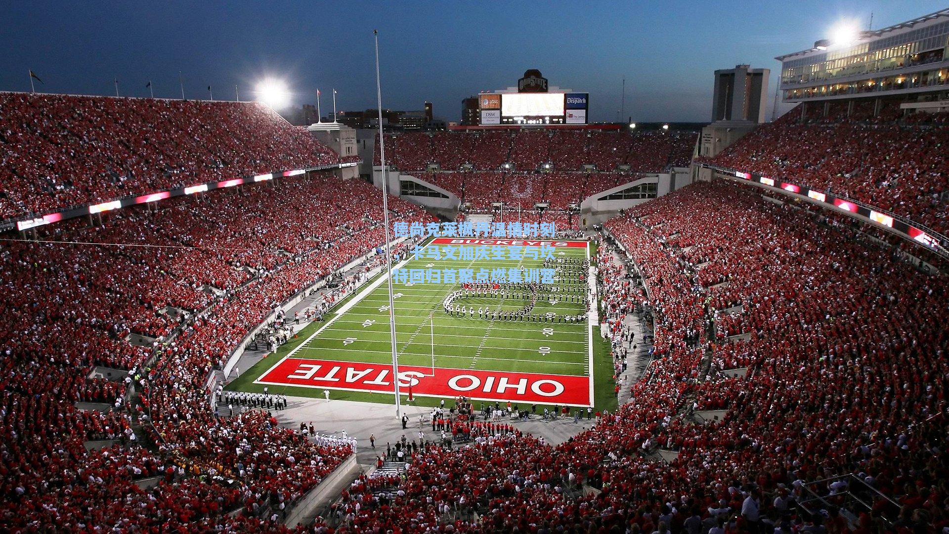 德尚克莱枫丹温情时刻，卡马文加庆生宴与坎特回归首聚点燃集训营