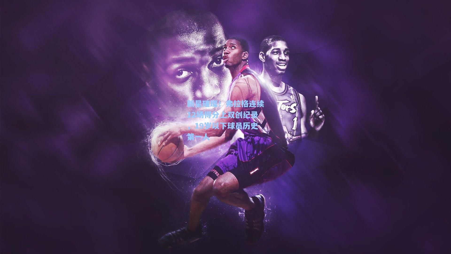 pg官方游戏_新星璀璨！弗拉格连续12场得分上双创纪录，19岁以下球员历史第一人