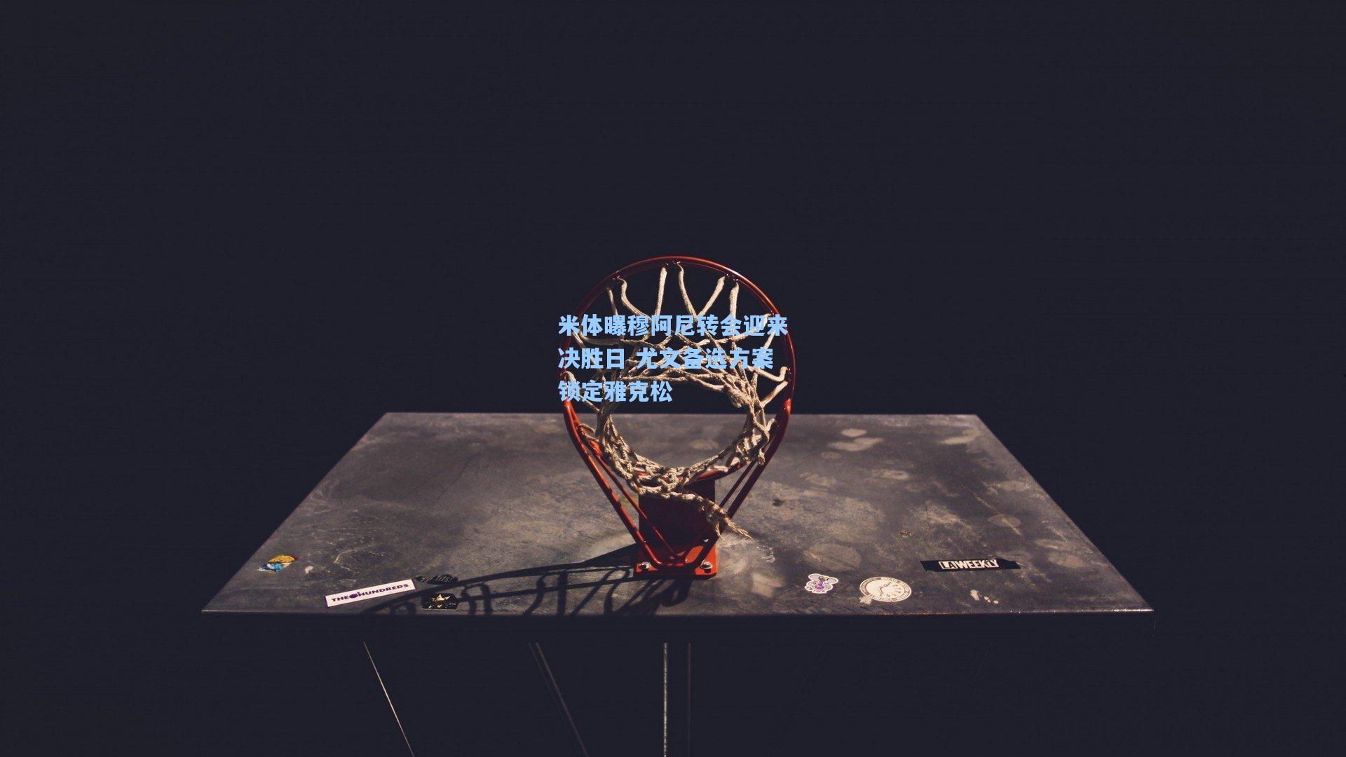 pg电子娱乐-米体曝穆阿尼转会迎来决胜日 尤文备选方案锁定雅克松